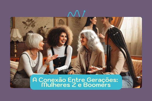 A conexão entre gerações: Mulheres Z e Boomers