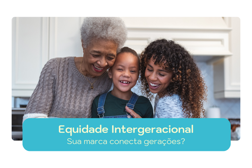 Equidade Intergeracional: Sua marca conecta gerações?