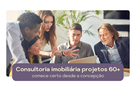 Consultoria imobiliária para projetos 60+: comece certo desde a concepção