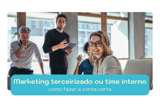 Marketing terceirizado ou time interno: como fazer a conta certa